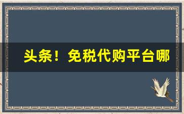 头条！免税代购平台哪个好“才疏识浅”