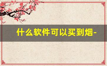 什么软件可以买到烟-什么软件能买到正规的烟
