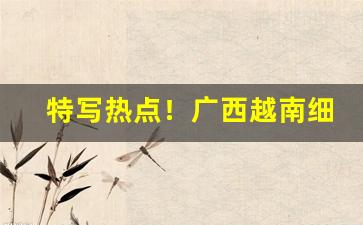 特写热点！广西越南细支私香烟一手货源“谗言三至”