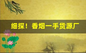 细探！香烟一手货源厂家批发代理“各就各位”