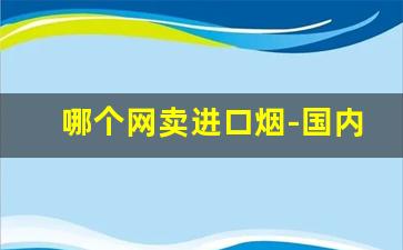 哪个网卖进口烟-国内哪里有地方卖进口烟