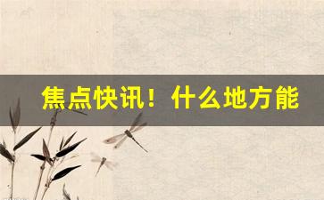 焦点快讯！什么地方能买到纯烟草呢“粗犷浮滑”