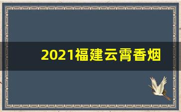 2021福建云霄香烟网-福建云霄香烟的市场价格变化趋势