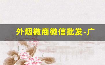 外烟微商微信批发-广州去哪里批发外烟