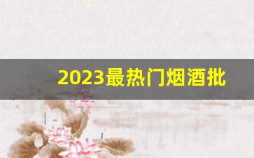 2023最热门烟酒批发网站-烟酒批发供应商推荐
