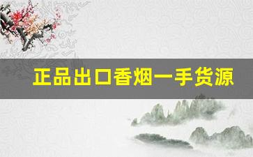 正品出口香烟一手货源：广东批发免税烟草-21支烟草直营店香烟名录