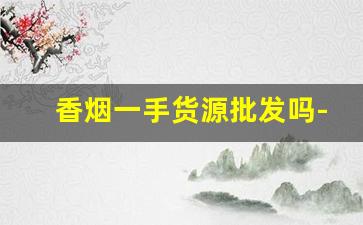 香烟一手货源批发吗-烟个人可以批发吗