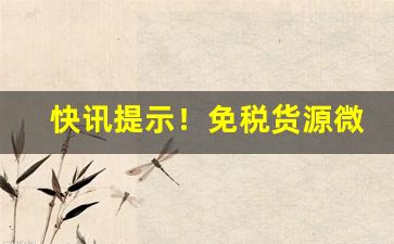 快讯提示！免税货源微信“放诞不羁”