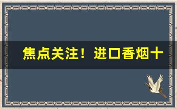焦点关注！进口香烟十大排名“斗絶一隅”