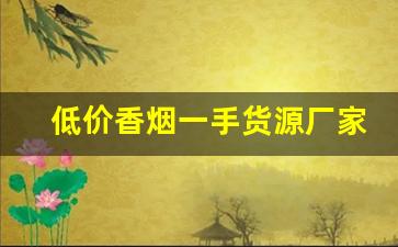 低价香烟一手货源厂家批发代理-烟商行厂家直供