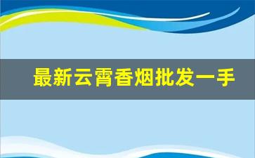 最新云霄香烟批发一手货源-云霄香烟哪里批