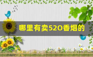 哪里有卖52O香烟的-哪种香烟便宜销量广