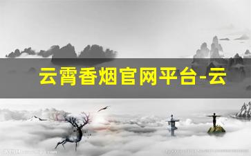云霄香烟官网平台-云霄香烟属于哪里的