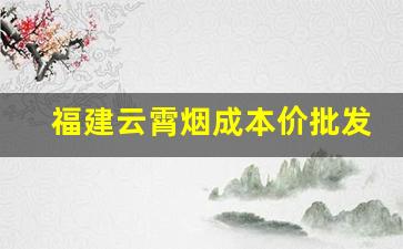 福建云霄烟成本价批发-云霄烟30元一条批发
