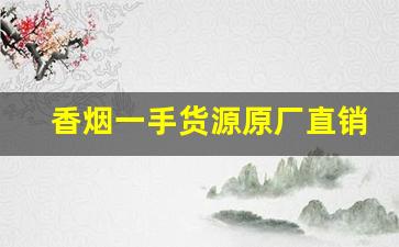 香烟一手货源原厂直销@香烟批发网-各种香烟批零价