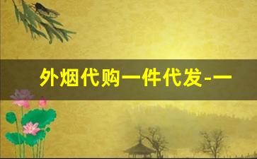 外烟代购一件代发-一手免税外烟批发