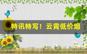 特讯特写！云霄低价烟联系“水滴石穿”
