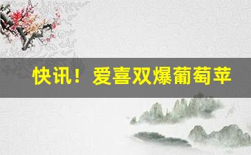 快讯！爱喜双爆葡萄苹果多少钱一包“重峦叠嶂”