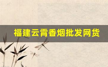 福建云霄香烟批发网货到付款-福建省云霄县香烟价格