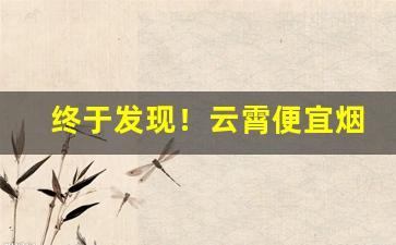 终于发现！云霄便宜烟厂家直供“耳食之徒”