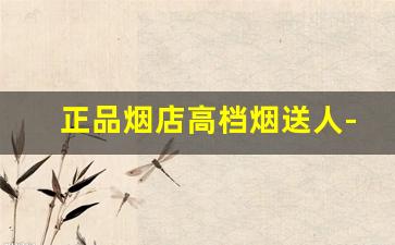 正品烟店高档烟送人-个人正规购烟