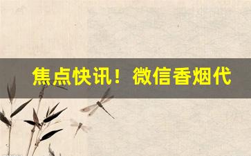 焦点快讯！微信香烟代理免税烟批发“当风秉烛”