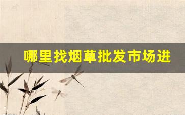 哪里找烟草批发市场进货网？-附近哪里有正规烟草卖
