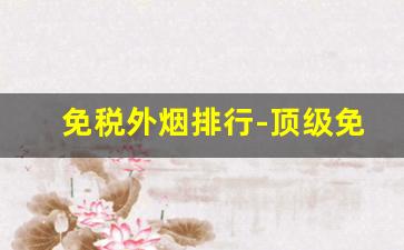 免税外烟排行-顶级免税烟排行榜