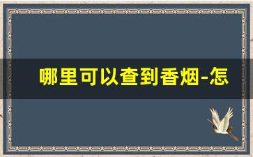 哪里可以查到香烟-怎么查询香烟是哪个店卖的啊