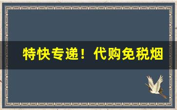 特快专递！代购免税烟哪里找！“必不挠北”