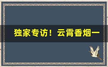 独家专访！云霄香烟一手货源香烟货源网“恩重如山”