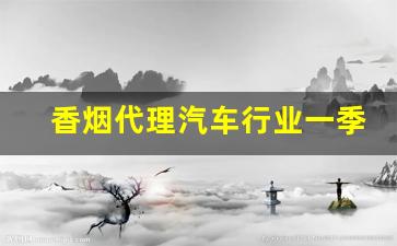 香烟代理汽车行业一季报总结:批发需求疲软-香烟批发怎么赚钱