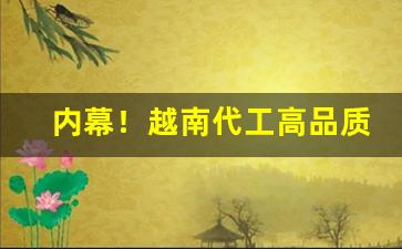 内幕！越南代工高品质香烟一手货源“儿女情长”
