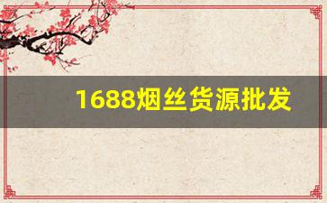 1688烟丝货源批发网-正品行货烟丝专业卖场价格表