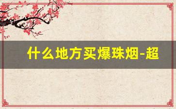 什么地方买爆珠烟-超市常见的便宜爆珠烟