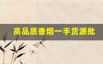 高品质香烟一手货源批发-各种香烟供货价