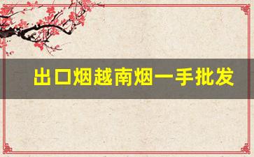 出口烟越南烟一手批发东兴-100元的东兴烟