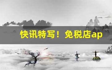 快讯特写！免税店app哪个最好“刀笔之吏”