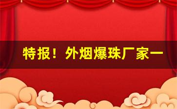 特报！外烟爆珠厂家一手货源“高城深池”