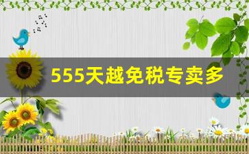 555天越免税专卖多少钱-天越event什么档次
