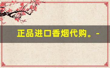 正品进口香烟代购。-正品大牌保税仓直发香烟