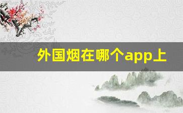 外国烟在哪个app上可以购买-怎么可以买到国外烟