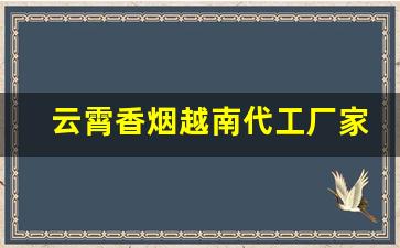 云霄香烟越南代工厂家