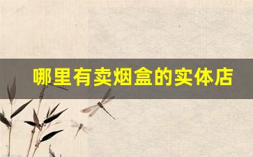 哪里有卖烟盒的实体店-卖烟盒在哪卖