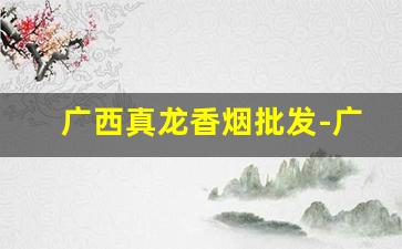 广西真龙香烟批发-广西真龙香烟有多少种价格的