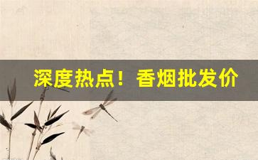 深度热点！香烟批发价格新表“尺璧寸阴”