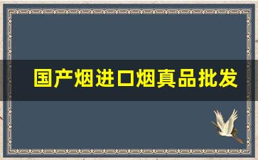 国产烟进口烟真品批发-正品进口烟哪里有卖