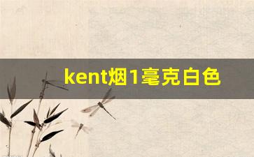 kent烟1毫克白色-kent香烟1mg白色包装是什么味道