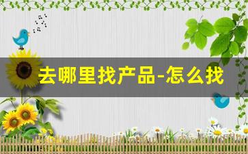 去哪里找产品-怎么找靠谱的营销团队