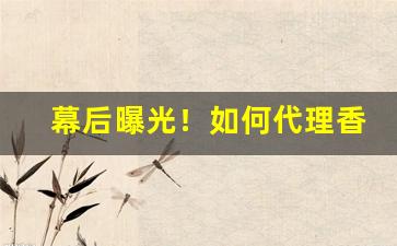 幕后曝光！如何代理香烟“此起彼落”